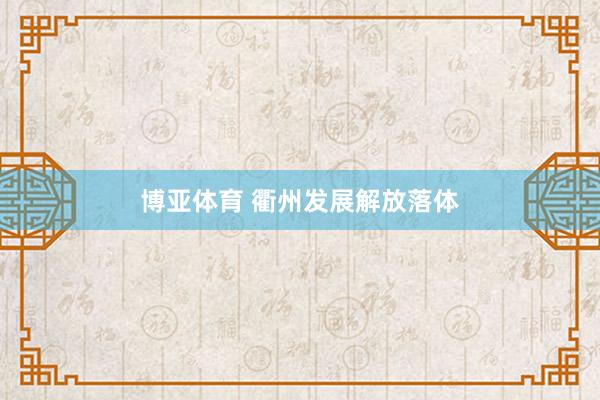 博亚体育 衢州发展解放落体
