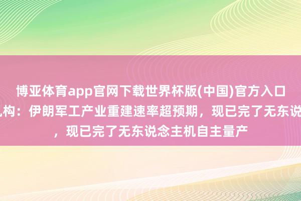 博亚体育app官网下载世界杯版(中国)官方入口 好意思国谍报机构：伊朗军工产业重建速率超预期，现已完了无东说念主机自主量产