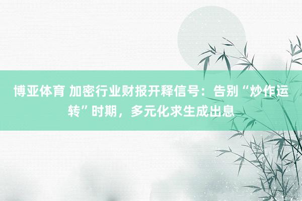 博亚体育 加密行业财报开释信号：告别“炒作运转”时期，多元化求生成出息