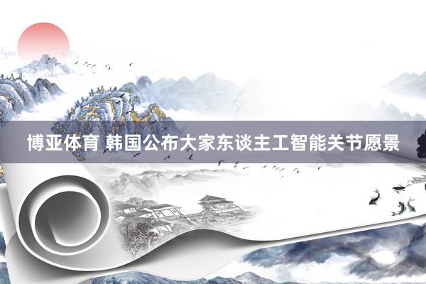 博亚体育 韩国公布大家东谈主工智能关节愿景