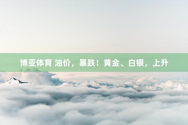 博亚体育 油价，暴跌！黄金、白银，上升