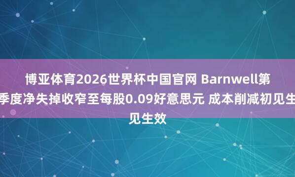 博亚体育2026世界杯中国官网 Barnwell第二季度净失掉收窄至每股0.09好意思元 成本削减初见生效