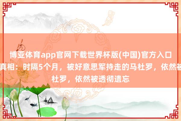 博亚体育app官网下载世界杯版(中国)官方入口 一个粗暴真相：时隔5个月，被好意思军持走的马杜罗，依然被透彻遗忘
