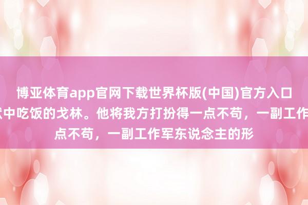 博亚体育app官网下载世界杯版(中国)官方入口 这是在友军监狱中吃饭的戈林。他将我方打扮得一点不苟，一副工作军东说念主的形