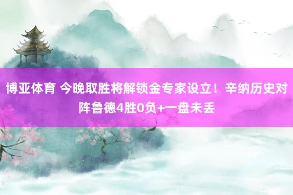 博亚体育 今晚取胜将解锁金专家设立！辛纳历史对阵鲁德4胜0负+一盘未丢