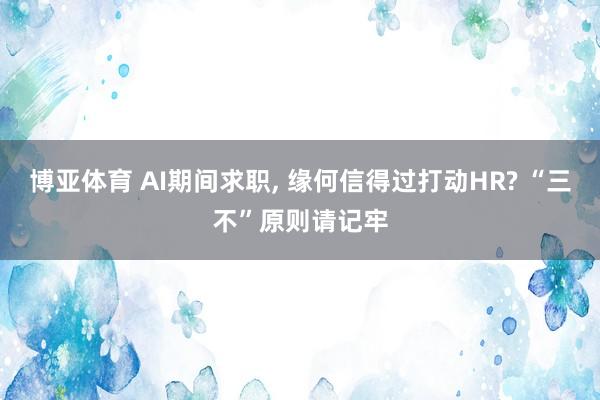 博亚体育 AI期间求职， 缘何信得过打动HR? “三不”原则请记牢
