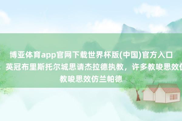 博亚体育app官网下载世界杯版(中国)官方入口 寂寞报：英冠布里斯托尔城思请杰拉德执教，许多教唆思效仿兰帕德