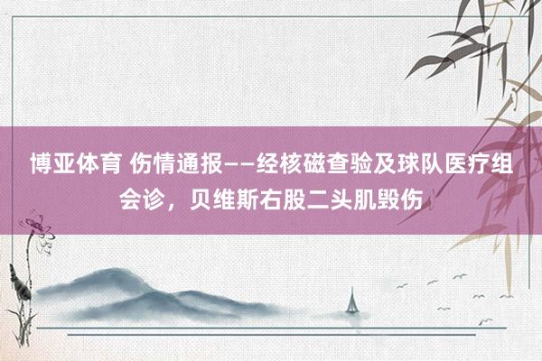 博亚体育 伤情通报——经核磁查验及球队医疗组会诊，贝维斯右股二头肌毁伤