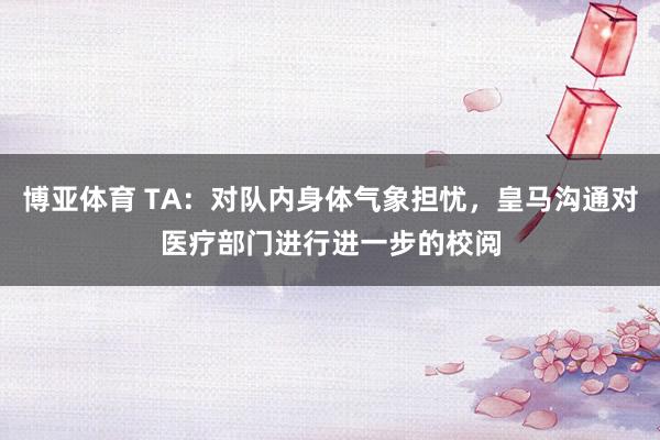 博亚体育 TA：对队内身体气象担忧，皇马沟通对医疗部门进行进一步的校阅