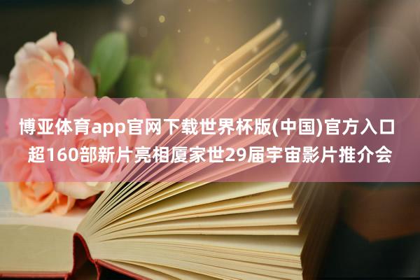 博亚体育app官网下载世界杯版(中国)官方入口 超160部新片亮相厦家世29届宇宙影片推介会