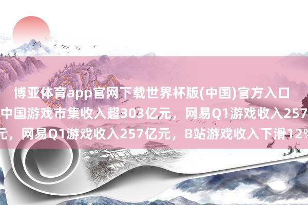 博亚体育app官网下载世界杯版(中国)官方入口 触乐本周行业大事：4月中国游戏市集收入超303亿元，网易Q1游戏收入257亿元，B站游戏收入下滑12%