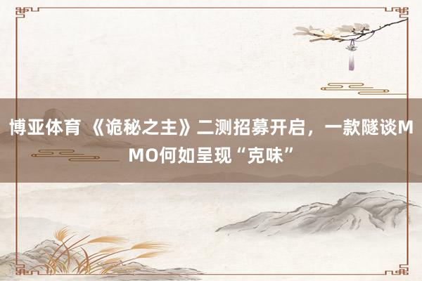 博亚体育 《诡秘之主》二测招募开启，一款隧谈MMO何如呈现“克味”