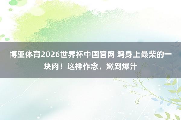 博亚体育2026世界杯中国官网 鸡身上最柴的一块肉！这样作念，嫩到爆汁
