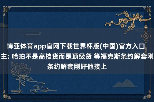 博亚体育app官网下载世界杯版(中国)官方入口 媒体东谈主: 哈珀不是高档货而是顶级货 等福克斯条约解套刚好他接上