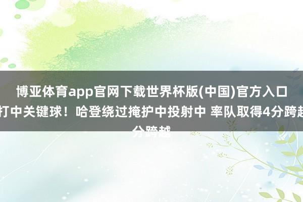 博亚体育app官网下载世界杯版(中国)官方入口 打中关键球！哈登绕过掩护中投射中 率队取得4分跨越