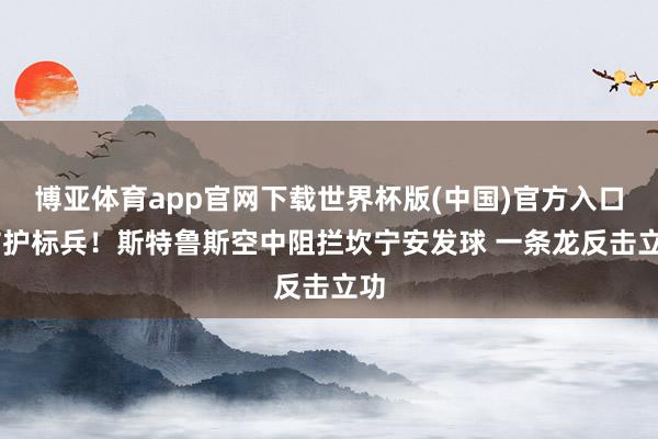 博亚体育app官网下载世界杯版(中国)官方入口 防护标兵！斯特鲁斯空中阻拦坎宁安发球 一条龙反击立功