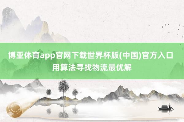 博亚体育app官网下载世界杯版(中国)官方入口 用算法寻找物流最优解