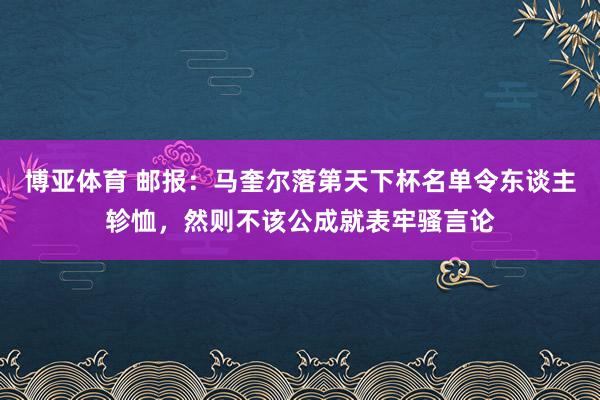 博亚体育 邮报：马奎尔落第天下杯名单令东谈主轸恤，然则不该公成就表牢骚言论