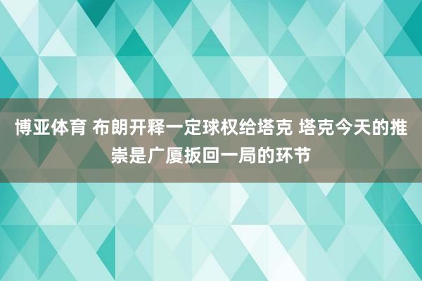 博亚体育 布朗开释一定球权给塔克 塔克今天的推崇是广厦扳回一局的环节
