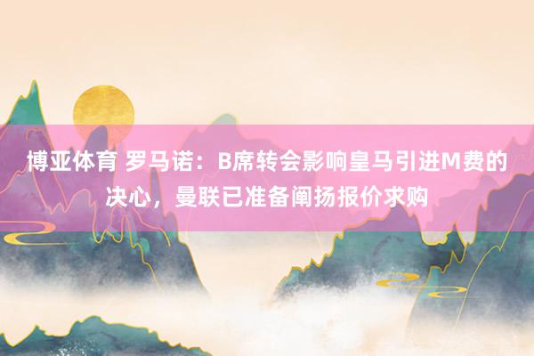 博亚体育 罗马诺:B席转会影响皇马引进M费的决心,曼联已准备阐扬报价求购