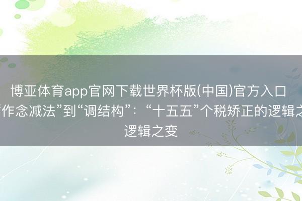 博亚体育app官网下载世界杯版(中国)官方入口 从“作念减法”到“调结构”：“十五五”个税矫正的逻辑之变