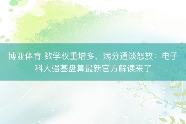 博亚体育 数学权重增多，满分通谈怒放：电子科大强基盘算最新官方解读来了