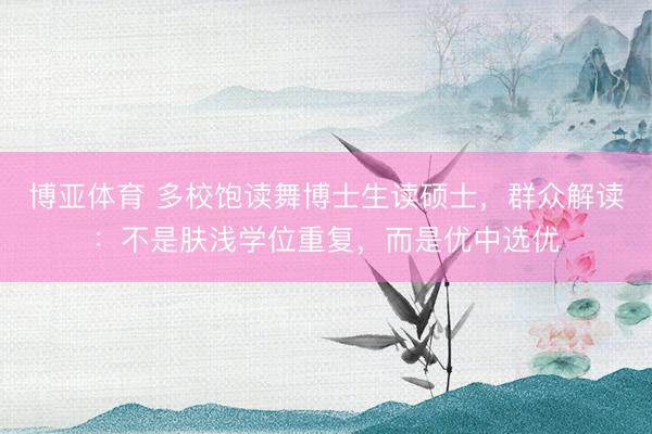 博亚体育 多校饱读舞博士生读硕士，群众解读：不是肤浅学位重复，而是优中选优