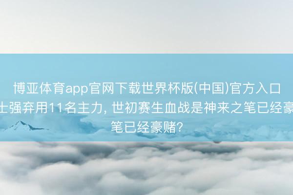 博亚体育app官网下载世界杯版(中国)官方入口 郭士强弃用11名主力, 世初赛生血战是神来之笔已经豪赌?