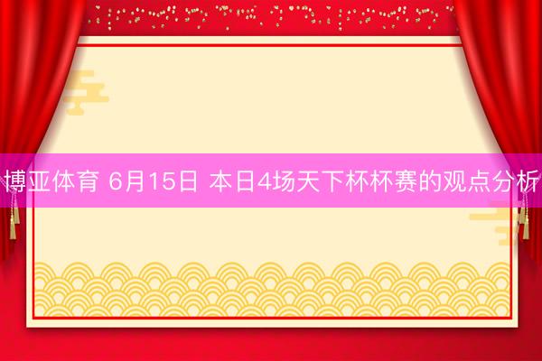 博亚体育 6月15日 本日4场天下杯杯赛的观点分析