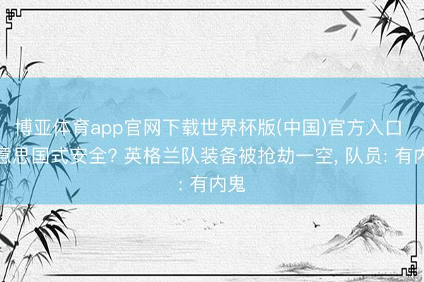 博亚体育app官网下载世界杯版(中国)官方入口 好意思国式安全? 英格兰队装备被抢劫一空， 队员: 有内鬼