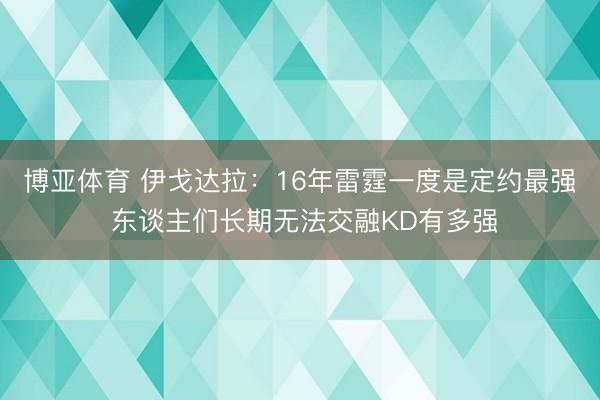 博亚体育 伊戈达拉：16年雷霆一度是定约最强 东谈主们长期无法交融KD有多强